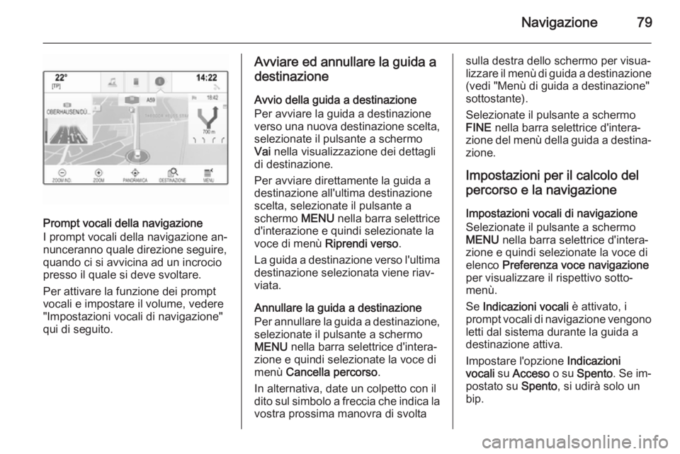 OPEL INSIGNIA 2015  Manuale del sistema Infotainment (in Italian) Navigazione79
Prompt vocali della navigazione
I prompt vocali della navigazione an‐ nunceranno quale direzione seguire,
quando ci si avvicina ad un incrocio
presso il quale si deve svoltare.
Per att