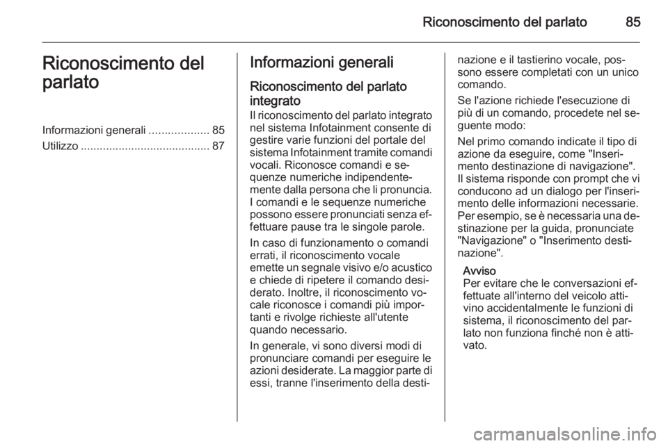 OPEL INSIGNIA 2015 Manuale del sistema Infotainment (in Italian) Riconoscimento del parlato85Riconoscimento del
parlatoInformazioni generali ...................85
Utilizzo ......................................... 87Informazioni generali
Riconoscimento del parlato
OPEL INSIGNIA 2015 Manuale del sistema Infotainment (in Italian) Riconoscimento del parlato85Riconoscimento del
parlatoInformazioni generali ...................85
Utilizzo ......................................... 87Informazioni generali
Riconoscimento del parlato