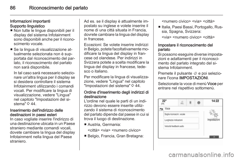 OPEL INSIGNIA 2015 Manuale del sistema Infotainment (in Italian) 86Riconoscimento del parlato
Informazioni importantiSupporto linguistico■ Non tutte le lingue disponibili per il display del sistema Infotainment
sono disponibili anche per il ricono‐
scimento voc OPEL INSIGNIA 2015 Manuale del sistema Infotainment (in Italian) 86Riconoscimento del parlato
Informazioni importantiSupporto linguistico■ Non tutte le lingue disponibili per il display del sistema Infotainment
sono disponibili anche per il ricono‐
scimento voc