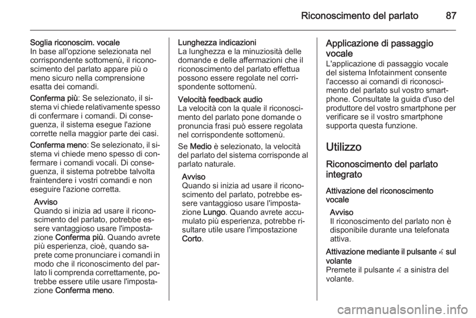 OPEL INSIGNIA 2015 Manuale del sistema Infotainment (in Italian) Riconoscimento del parlato87
Soglia riconoscim. vocale
In base all'opzione selezionata nel
corrispondente sottomenù, il ricono‐
scimento del parlato appare più o
meno sicuro nella comprensione OPEL INSIGNIA 2015 Manuale del sistema Infotainment (in Italian) Riconoscimento del parlato87
Soglia riconoscim. vocale
In base all'opzione selezionata nel
corrispondente sottomenù, il ricono‐
scimento del parlato appare più o
meno sicuro nella comprensione
