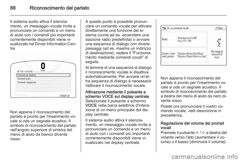 OPEL INSIGNIA 2015 Manuale del sistema Infotainment (in Italian) 88Riconoscimento del parlato
Il sistema audio attiva il silenzia‐
mento, un messaggio vocale invita a
pronunciare un comando e un menù
di aiuto con i comandi più importanti correntemente disponibi OPEL INSIGNIA 2015 Manuale del sistema Infotainment (in Italian) 88Riconoscimento del parlato
Il sistema audio attiva il silenzia‐
mento, un messaggio vocale invita a
pronunciare un comando e un menù
di aiuto con i comandi più importanti correntemente disponibi