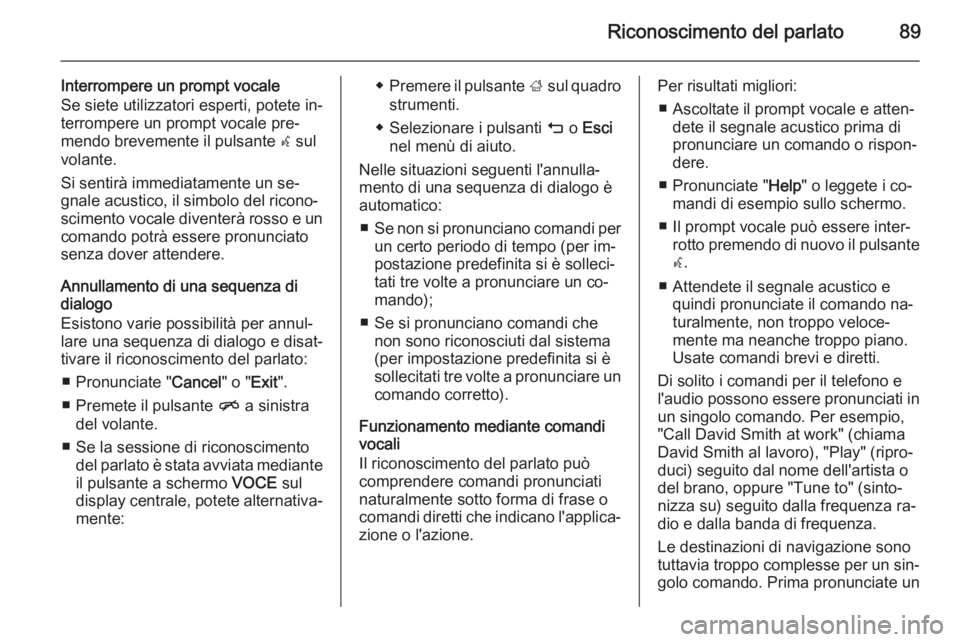 OPEL INSIGNIA 2015  Manuale del sistema Infotainment (in Italian) Riconoscimento del parlato89
Interrompere un prompt vocale
Se siete utilizzatori esperti, potete in‐
terrompere un prompt vocale pre‐
mendo brevemente il pulsante  w sul
volante.
Si sentirà immed