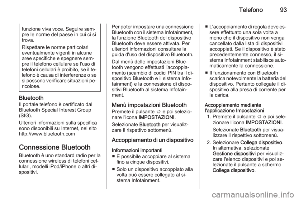 OPEL INSIGNIA 2015  Manuale del sistema Infotainment (in Italian) Telefono93funzione viva voce. Seguire sem‐
pre le norme del paese in cui ci si
trova.
Rispettare le norme particolari
eventualmente vigenti in alcune
aree specifiche e spegnere sem‐
pre il telefon