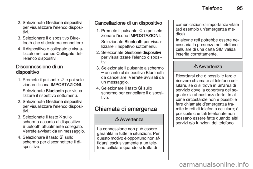 OPEL INSIGNIA 2015  Manuale del sistema Infotainment (in Italian) Telefono95
2. Selezionate Gestione dispositivi
per visualizzare l'elenco disposi‐
tivi.
3. Selezionare il dispositivo Blue‐ tooth che si desidera connettere.
4. Il dispositivo è collegato e v