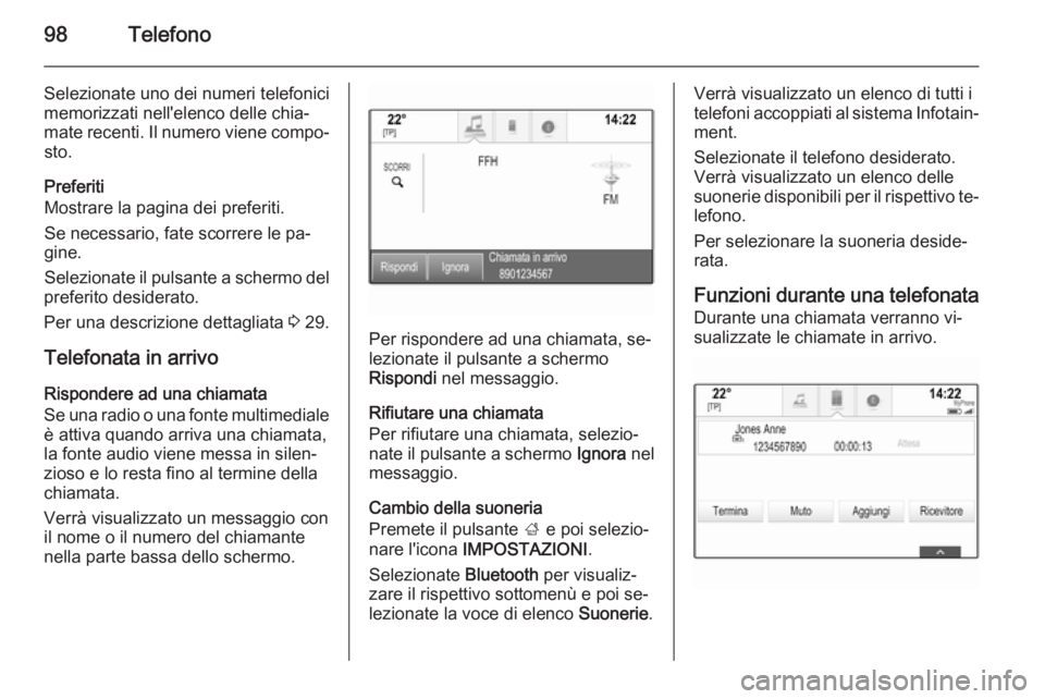 OPEL INSIGNIA 2015 Manuale del sistema Infotainment (in Italian) 98Telefono
Selezionate uno dei numeri telefonici
memorizzati nell'elenco delle chia‐ mate recenti. Il numero viene compo‐ sto.
Preferiti
Mostrare la pagina dei preferiti.
Se necessario, fate s OPEL INSIGNIA 2015 Manuale del sistema Infotainment (in Italian) 98Telefono
Selezionate uno dei numeri telefonici
memorizzati nell'elenco delle chia‐ mate recenti. Il numero viene compo‐ sto.
Preferiti
Mostrare la pagina dei preferiti.
Se necessario, fate s