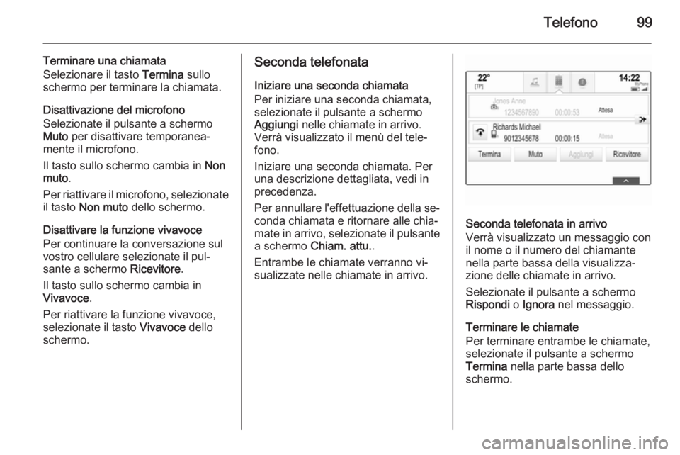 OPEL INSIGNIA 2015 Manuale del sistema Infotainment (in Italian) Telefono99
Terminare una chiamata
Selezionare il tasto Termina sullo
schermo per terminare la chiamata.
Disattivazione del microfono
Selezionate il pulsante a schermo
Muto per disattivare temporanea OPEL INSIGNIA 2015 Manuale del sistema Infotainment (in Italian) Telefono99
Terminare una chiamata
Selezionare il tasto Termina sullo
schermo per terminare la chiamata.
Disattivazione del microfono
Selezionate il pulsante a schermo
Muto per disattivare temporanea