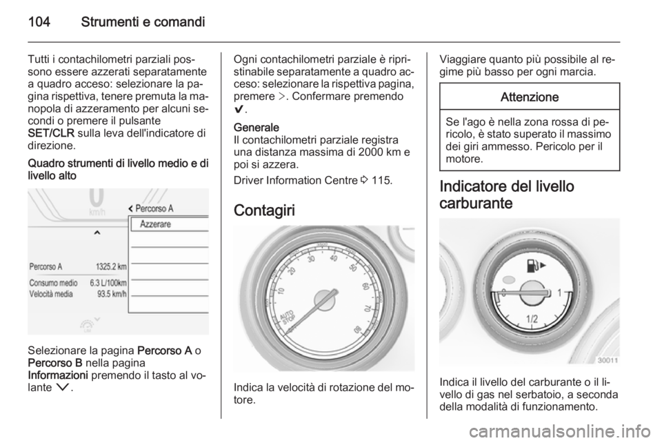 OPEL INSIGNIA 2015  Manuale di uso e manutenzione (in Italian) 104Strumenti e comandi
Tutti i contachilometri parziali pos‐
sono essere azzerati separatamente
a quadro acceso: selezionare la pa‐
gina rispettiva, tenere premuta la ma‐ nopola di azzeramento p