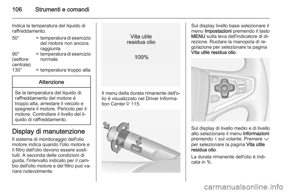 OPEL INSIGNIA 2015  Manuale di uso e manutenzione (in Italian) 106Strumenti e comandi
Indica la temperatura del liquido di
raffreddamento.50°=temperatura di esercizio
del motore non ancora
raggiunta90°
(settore
centrale)=temperatura di esercizio
normale130°=te