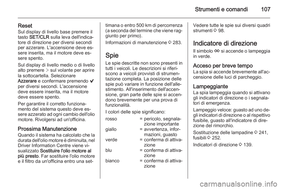 OPEL INSIGNIA 2015  Manuale di uso e manutenzione (in Italian) Strumenti e comandi107
ResetSul display di livello base premere il
tasto  SET/CLR  sulla leva dell'indica‐
tore di direzione per diversi secondi
per azzerare. L'accensione deve es‐
sere in