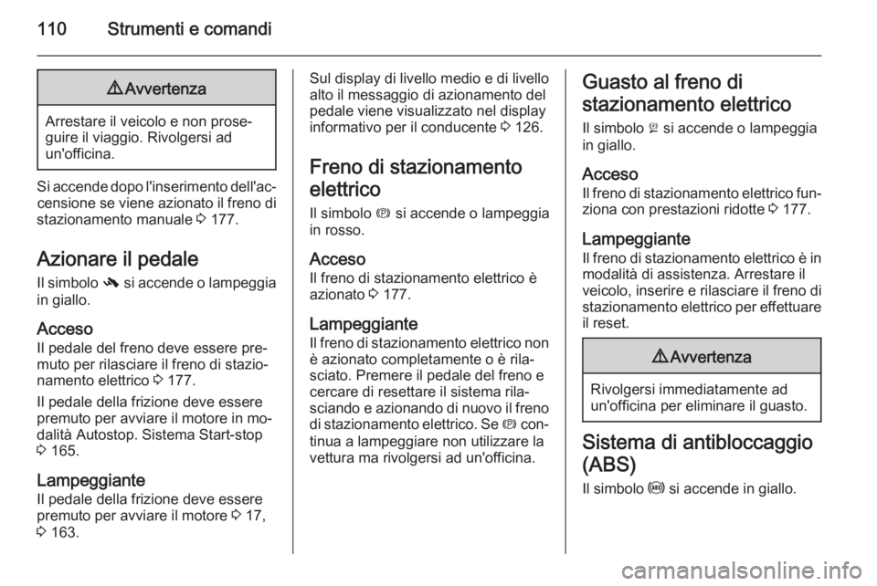OPEL INSIGNIA 2015  Manuale di uso e manutenzione (in Italian) 110Strumenti e comandi9Avvertenza
Arrestare il veicolo e non prose‐
guire il viaggio. Rivolgersi ad
un'officina.
Si accende dopo l'inserimento dell'ac‐ censione se viene azionato il fr