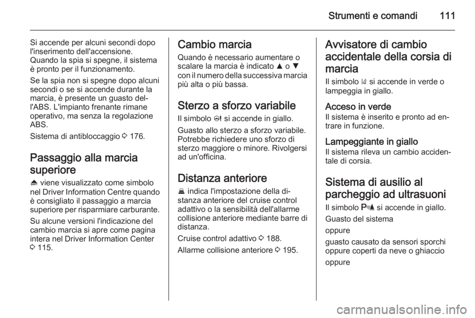 OPEL INSIGNIA 2015  Manuale di uso e manutenzione (in Italian) Strumenti e comandi111
Si accende per alcuni secondi dopo
l'inserimento dell'accensione.
Quando la spia si spegne, il sistema
è pronto per il funzionamento.
Se la spia non si spegne dopo alcu