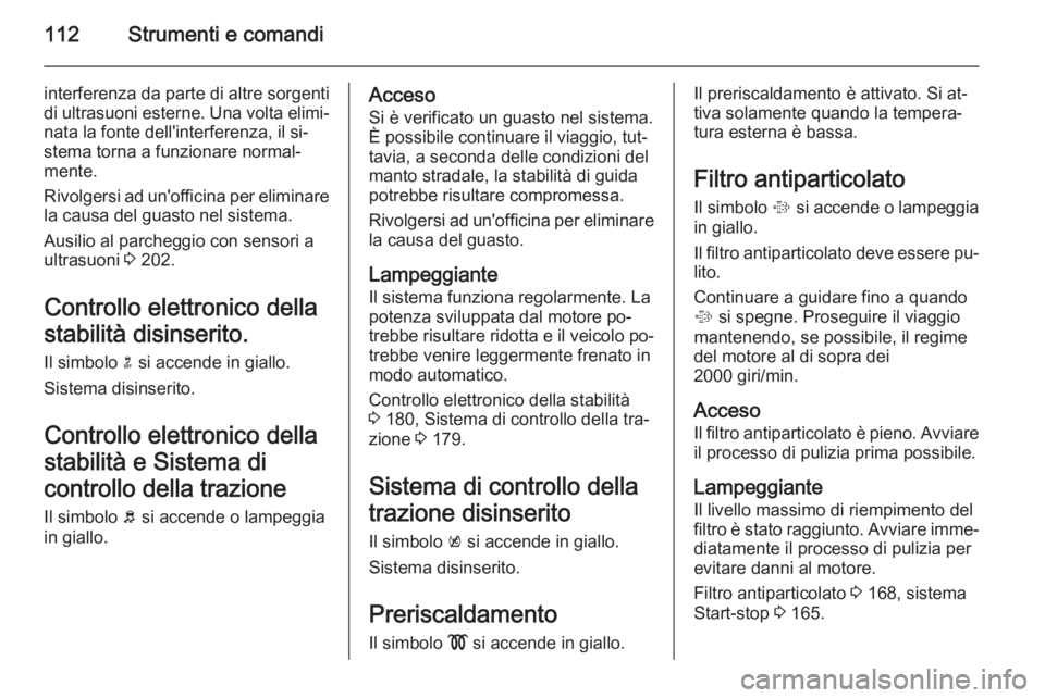 OPEL INSIGNIA 2015  Manuale di uso e manutenzione (in Italian) 112Strumenti e comandi
interferenza da parte di altre sorgenti
di ultrasuoni esterne. Una volta elimi‐
nata la fonte dell'interferenza, il si‐
stema torna a funzionare normal‐
mente.
Rivolge