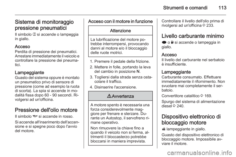 OPEL INSIGNIA 2015  Manuale di uso e manutenzione (in Italian) Strumenti e comandi113Sistema di monitoraggio
pressione pneumatici
Il simbolo  w si accende o lampeggia
in giallo.
Acceso
Perdita di pressione dei pneumatici.
Arrestare immediatamente il veicolo e
con