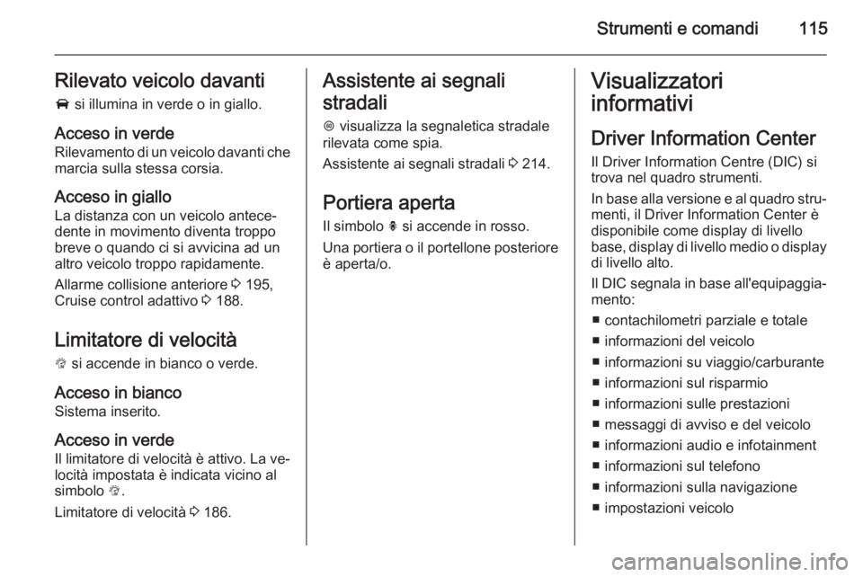OPEL INSIGNIA 2015  Manuale di uso e manutenzione (in Italian) Strumenti e comandi115Rilevato veicolo davanti
A  si illumina in verde o in giallo.
Acceso in verde
Rilevamento di un veicolo davanti che marcia sulla stessa corsia.
Acceso in giallo
La distanza con u