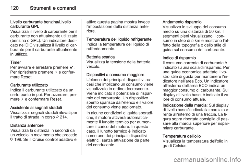 OPEL INSIGNIA 2015  Manuale di uso e manutenzione (in Italian) 120Strumenti e comandi
Livello carburante benzina/Livello
carburante GPL
Visualizza il livello di carburante per il
carburante non attualmente utilizzato
(benzina o GPL). Un indicatore dedi‐
cato ne