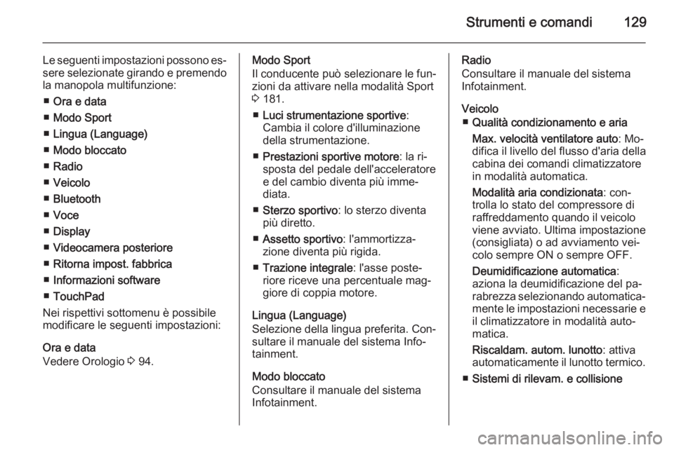 OPEL INSIGNIA 2015  Manuale di uso e manutenzione (in Italian) Strumenti e comandi129
Le seguenti impostazioni possono es‐sere selezionate girando e premendo
la manopola multifunzione:
■ Ora e data
■ Modo Sport
■ Lingua (Language)
■ Modo bloccato
■ Ra