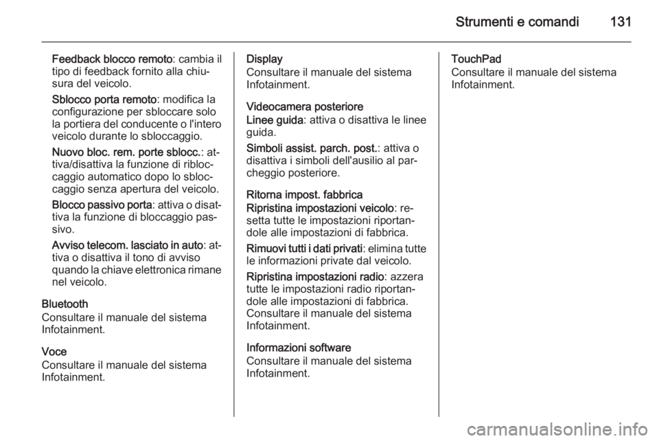 OPEL INSIGNIA 2015  Manuale di uso e manutenzione (in Italian) Strumenti e comandi131
Feedback blocco remoto: cambia il
tipo di feedback fornito alla chiu‐
sura del veicolo.
Sblocco porta remoto : modifica la
configurazione per sbloccare solo
la portiera del co