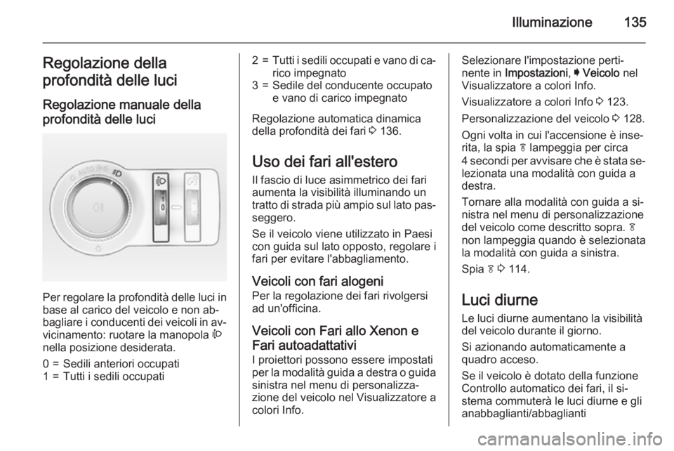OPEL INSIGNIA 2015  Manuale di uso e manutenzione (in Italian) Illuminazione135Regolazione della
profondità delle luci
Regolazione manuale della
profondità delle luci 
Per regolare la profondità delle luci in base al carico del veicolo e non ab‐
bagliare i c