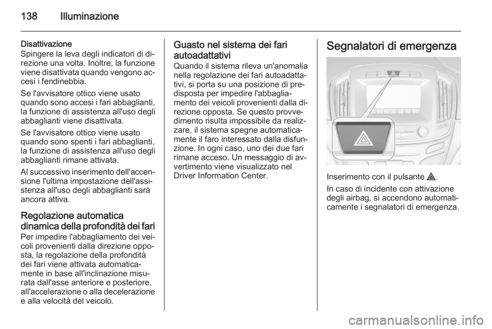 OPEL INSIGNIA 2015  Manuale di uso e manutenzione (in Italian) 138Illuminazione
Disattivazione
Spingere la leva degli indicatori di di‐
rezione una volta. Inoltre, la funzione
viene disattivata quando vengono ac‐ cesi i fendinebbia.
Se l'avvisatore ottico