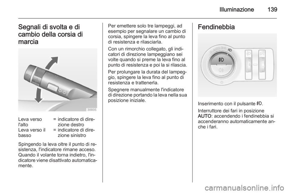 OPEL INSIGNIA 2015  Manuale di uso e manutenzione (in Italian) Illuminazione139Segnali di svolta e di
cambio della corsia di
marciaLeva verso
l'alto=indicatore di dire‐
zione destroLeva verso il
basso=indicatore di dire‐
zione sinistro
Spingendo la leva o