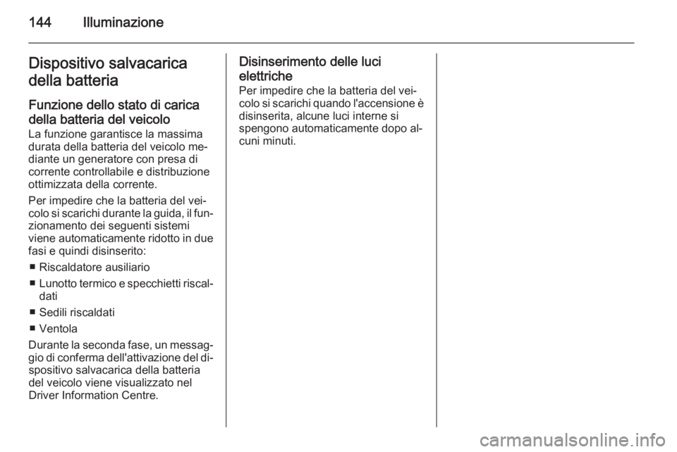 OPEL INSIGNIA 2015  Manuale di uso e manutenzione (in Italian) 144IlluminazioneDispositivo salvacarica
della batteria
Funzione dello stato di caricadella batteria del veicolo
La funzione garantisce la massima
durata della batteria del veicolo me‐
diante un gene