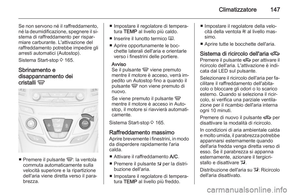 OPEL INSIGNIA 2015  Manuale di uso e manutenzione (in Italian) Climatizzatore147
Se non servono né il raffreddamento,né la deumidificazione, spegnere il si‐stema di raffreddamento per rispar‐miare carburante. L'attivazione del
raffreddamento potrebbe im