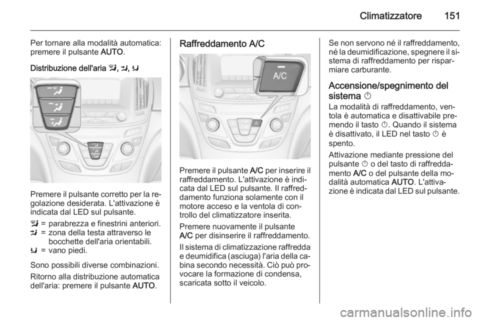 OPEL INSIGNIA 2015  Manuale di uso e manutenzione (in Italian) Climatizzatore151
Per tornare alla modalità automatica:
premere il pulsante  AUTO.
Distribuzione dell'aria  l, M , K
Premere il pulsante corretto per la re‐
golazione desiderata. L'attivazi