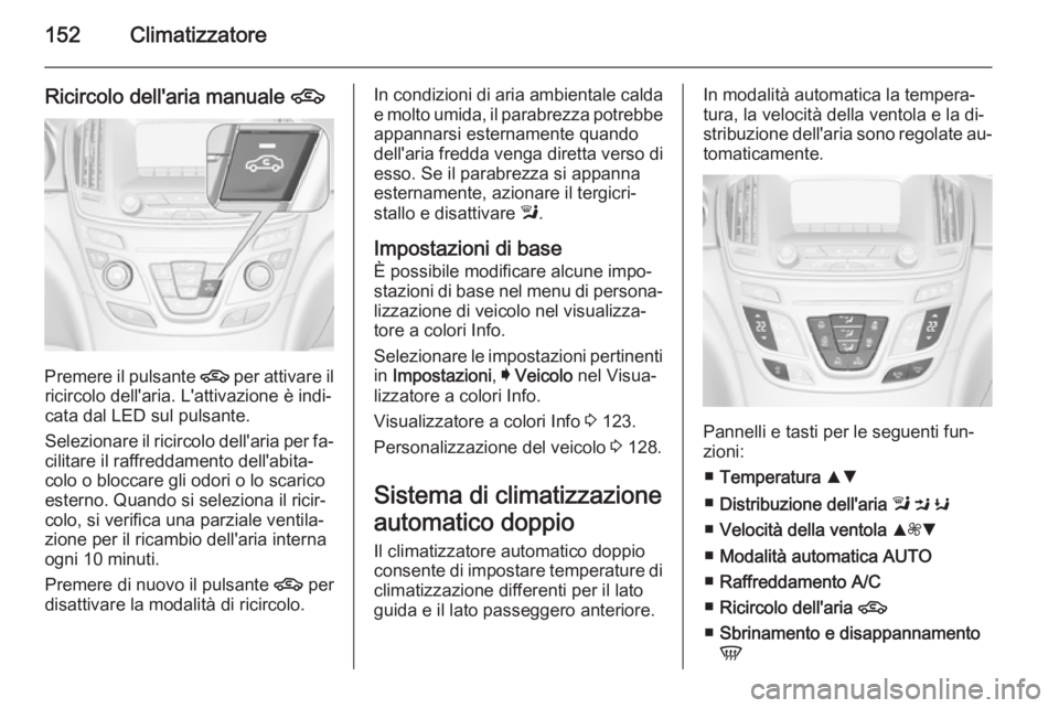 OPEL INSIGNIA 2015  Manuale di uso e manutenzione (in Italian) 152Climatizzatore
Ricircolo dell'aria manuale 4
Premere il pulsante 
4 per attivare il
ricircolo dell'aria. L'attivazione è indi‐
cata dal LED sul pulsante.
Selezionare il ricircolo del