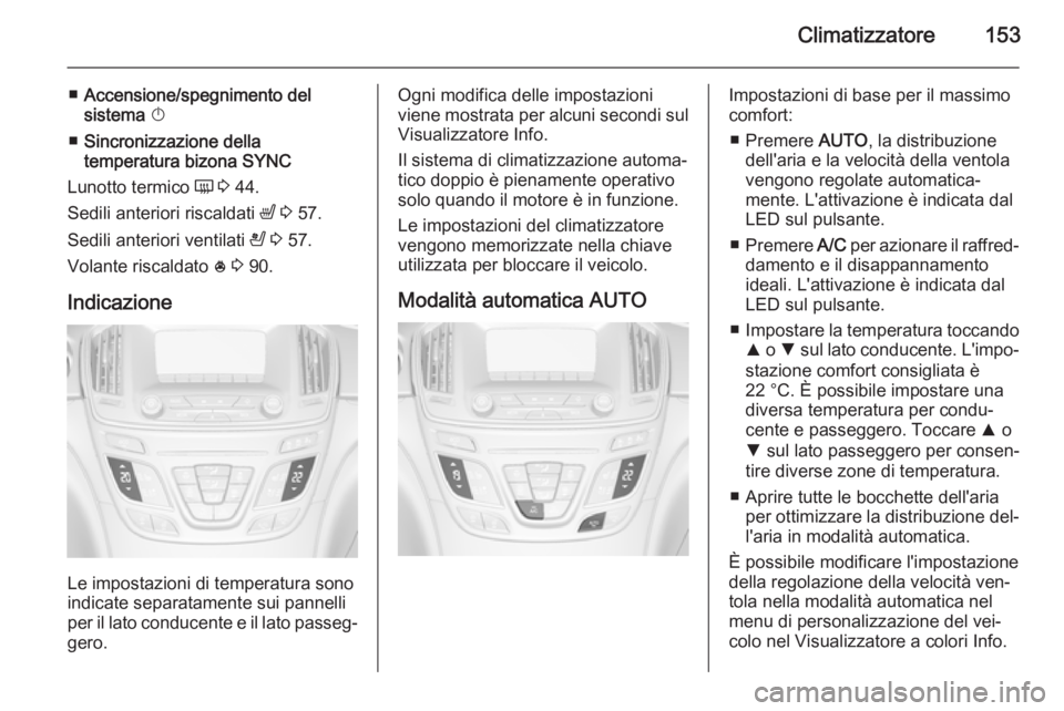 OPEL INSIGNIA 2015  Manuale di uso e manutenzione (in Italian) Climatizzatore153
■Accensione/spegnimento del
sistema  X
■ Sincronizzazione della
temperatura bizona  SYNC
Lunotto termico  Ü 3  44.
Sedili anteriori riscaldati  ß 3  57.
Sedili anteriori ventil