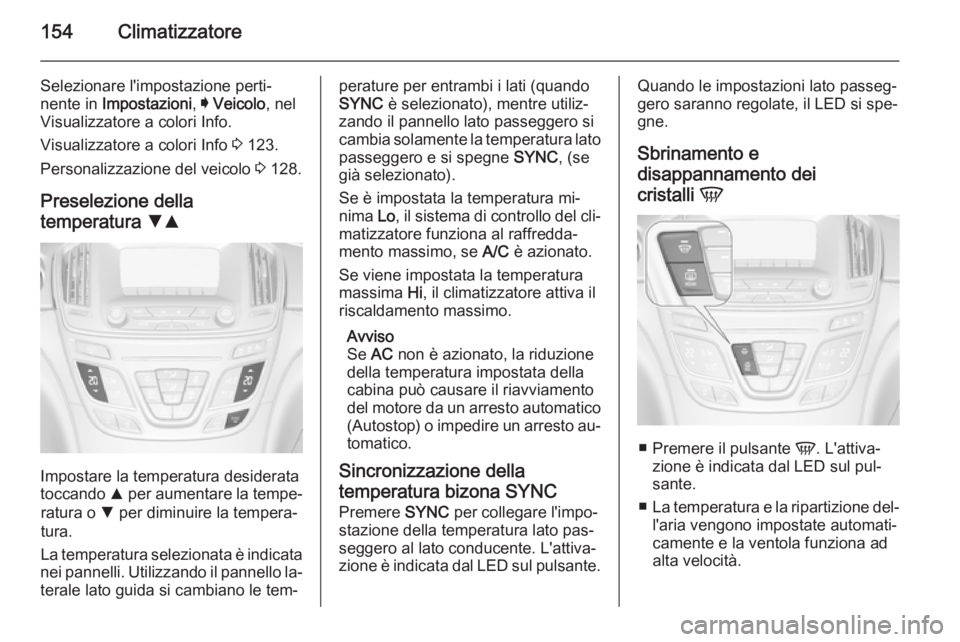 OPEL INSIGNIA 2015  Manuale di uso e manutenzione (in Italian) 154Climatizzatore
Selezionare l'impostazione perti‐
nente in  Impostazioni , I Veicolo , nel
Visualizzatore a colori Info.
Visualizzatore a colori Info  3 123.
Personalizzazione del veicolo  3 1
