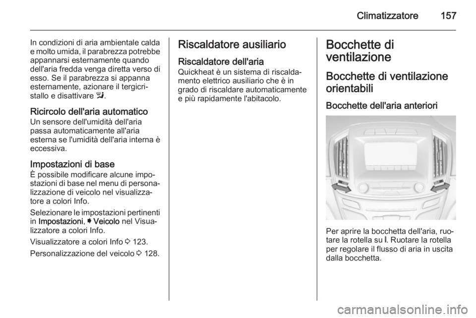 OPEL INSIGNIA 2015  Manuale di uso e manutenzione (in Italian) Climatizzatore157
In condizioni di aria ambientale calda
e molto umida, il parabrezza potrebbe
appannarsi esternamente quando
dell'aria fredda venga diretta verso di
esso. Se il parabrezza si appa