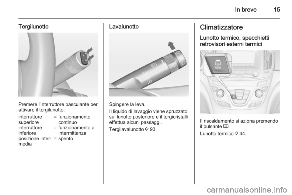OPEL INSIGNIA 2015  Manuale di uso e manutenzione (in Italian) In breve15
Tergilunotto
Premere l'interruttore basculante per
attivare il tergilunotto:
interruttore
superiore=funzionamento
continuointerruttore
inferiore=funzionamento a
intermittenzaposizione i