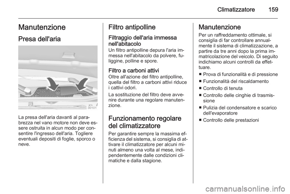 OPEL INSIGNIA 2015  Manuale di uso e manutenzione (in Italian) Climatizzatore159Manutenzione
Presa dell'aria
La presa dell'aria davanti al para‐
brezza nel vano motore non deve es‐ sere ostruita in alcun modo per con‐
sentire l'ingresso dell'