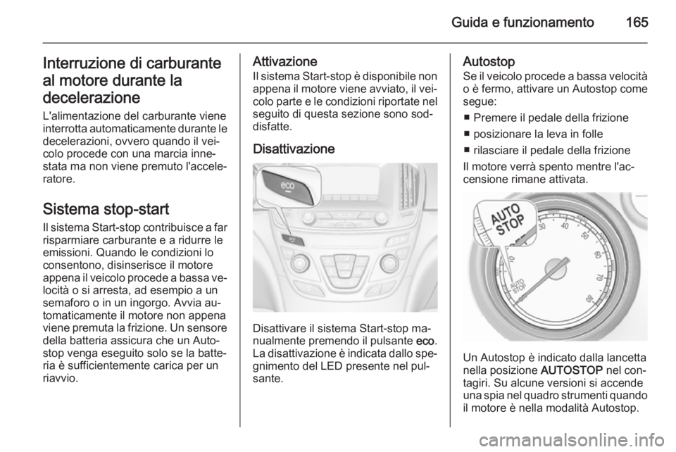 OPEL INSIGNIA 2015  Manuale di uso e manutenzione (in Italian) Guida e funzionamento165Interruzione di carburante
al motore durante la
decelerazione
L'alimentazione del carburante viene
interrotta automaticamente durante le decelerazioni, ovvero quando il vei