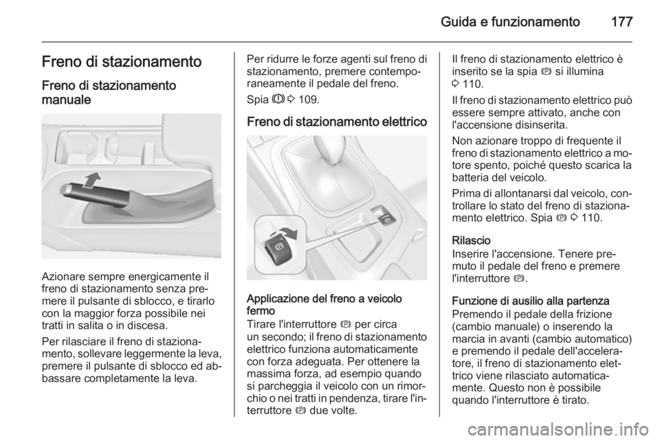 OPEL INSIGNIA 2015  Manuale di uso e manutenzione (in Italian) Guida e funzionamento177Freno di stazionamentoFreno di stazionamento
manuale
Azionare sempre energicamente il
freno di stazionamento senza pre‐
mere il pulsante di sblocco, e tirarlo
con la maggior 