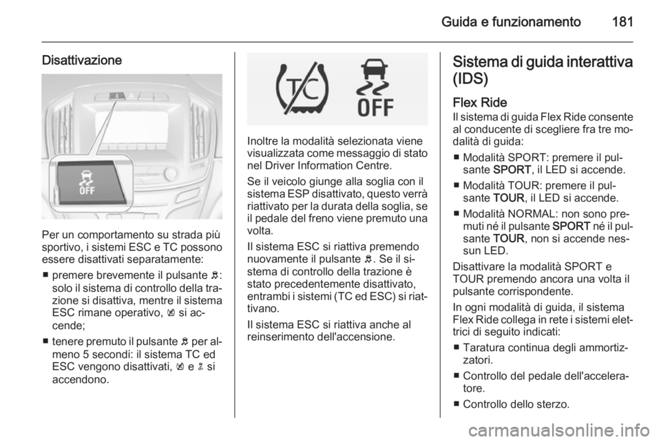 OPEL INSIGNIA 2015  Manuale di uso e manutenzione (in Italian) Guida e funzionamento181
Disattivazione
Per un comportamento su strada più
sportivo, i sistemi ESC e TC possono essere disattivati separatamente:
■ premere brevemente il pulsante  b:
solo il sistem