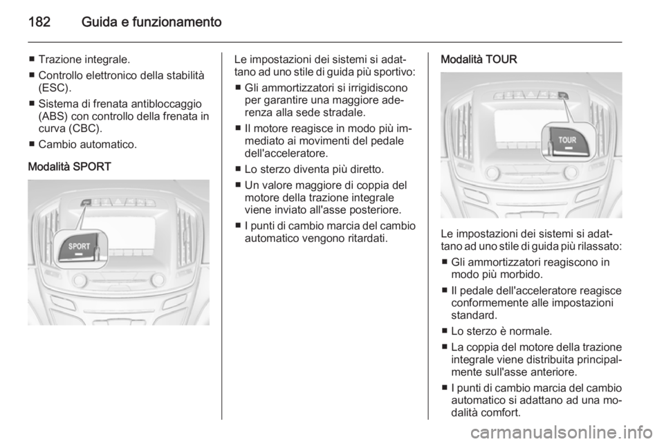 OPEL INSIGNIA 2015  Manuale di uso e manutenzione (in Italian) 182Guida e funzionamento
■ Trazione integrale.
■ Controllo elettronico della stabilità (ESC).
■ Sistema di frenata antibloccaggio (ABS) con controllo della frenata incurva (CBC).
■ Cambio aut