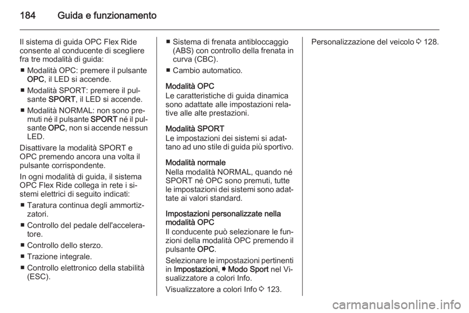 OPEL INSIGNIA 2015  Manuale di uso e manutenzione (in Italian) 184Guida e funzionamento
Il sistema di guida OPC Flex Ride
consente al conducente di scegliere
fra tre modalità di guida:
■ Modalità OPC: premere il pulsante OPC , il LED si accende.
■ Modalità