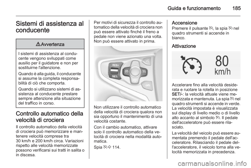 OPEL INSIGNIA 2015  Manuale di uso e manutenzione (in Italian) Guida e funzionamento185Sistemi di assistenza al
conducente9 Avvertenza
I sistemi di assistenza al condu‐
cente vengono sviluppati come ausilio per il guidatore e non per
sostituirne l'attenzion