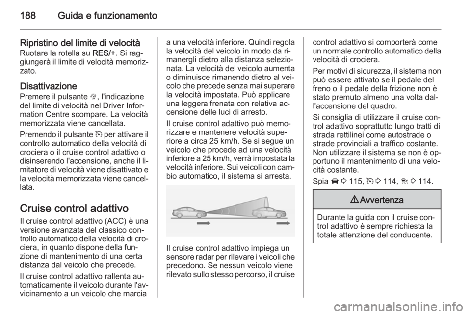 OPEL INSIGNIA 2015  Manuale di uso e manutenzione (in Italian) 188Guida e funzionamento
Ripristino del limite di velocità
Ruotare la rotella su  RES/+. Si rag‐
giungerà il limite di velocità memoriz‐ zato.
Disattivazione Premere il pulsante  L, l'indic