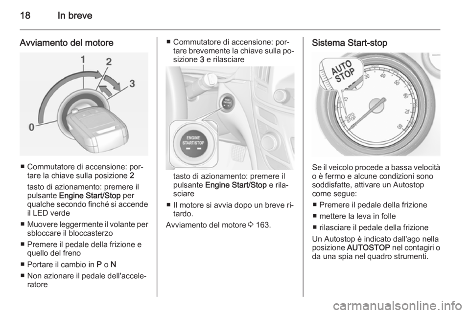 OPEL INSIGNIA 2015  Manuale di uso e manutenzione (in Italian) 18In breve
Avviamento del motore
■ Commutatore di accensione: por‐tare la chiave sulla posizione  2
tasto di azionamento: premere il
pulsante  Engine Start/Stop  per
qualche secondo finché si acc