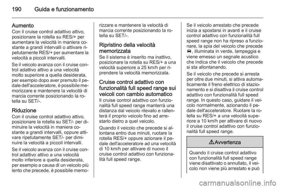 OPEL INSIGNIA 2015  Manuale di uso e manutenzione (in Italian) 190Guida e funzionamento
Aumento
Con il cruise control adattivo attivo,
posizionare la rotella su RES/+ per
aumentare la velocità in maniera co‐
stante a grandi intervalli o attivare ri‐
petutame