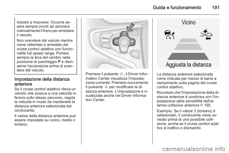 OPEL INSIGNIA 2015  Manuale di uso e manutenzione (in Italian) Guida e funzionamento191iniziare a muoversi. Occorre es‐
sere sempre pronti ad azionare
manualmente il freno per arrestare il veicolo.
Non scendere dal veicolo mentre
viene rallentato e arrestato da