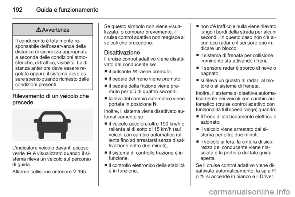 OPEL INSIGNIA 2015  Manuale di uso e manutenzione (in Italian) 192Guida e funzionamento9Avvertenza
Il conducente è totalmente re‐
sponsabile dell'osservanza della distanza di sicurezza appropriata
a seconda delle condizioni atmo‐
sferiche, di traffico, v