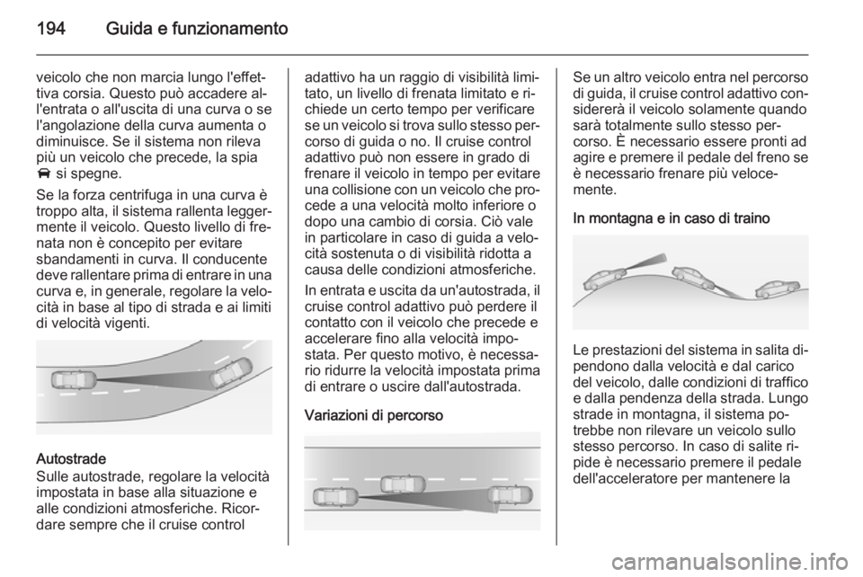 OPEL INSIGNIA 2015  Manuale di uso e manutenzione (in Italian) 194Guida e funzionamento
veicolo che non marcia lungo l'effet‐
tiva corsia. Questo può accadere al‐
l'entrata o all'uscita di una curva o se
l'angolazione della curva aumenta o
di