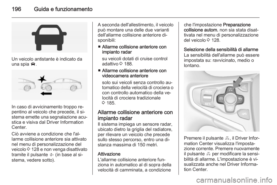 OPEL INSIGNIA 2015  Manuale di uso e manutenzione (in Italian) 196Guida e funzionamento
Un veicolo antistante è indicato da
una spia  A.
In caso di avvicinamento troppo re‐
pentino al veicolo che precede, il si‐
stema emette una segnalazione acu‐
stica e v