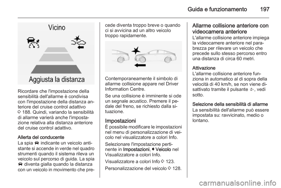 OPEL INSIGNIA 2015  Manuale di uso e manutenzione (in Italian) Guida e funzionamento197
Ricordare che l'impostazione della
sensibilità dell'allarme è condivisa con l'impostazione della distanza an‐teriore del cruise control adattivo
3  188. Quindi