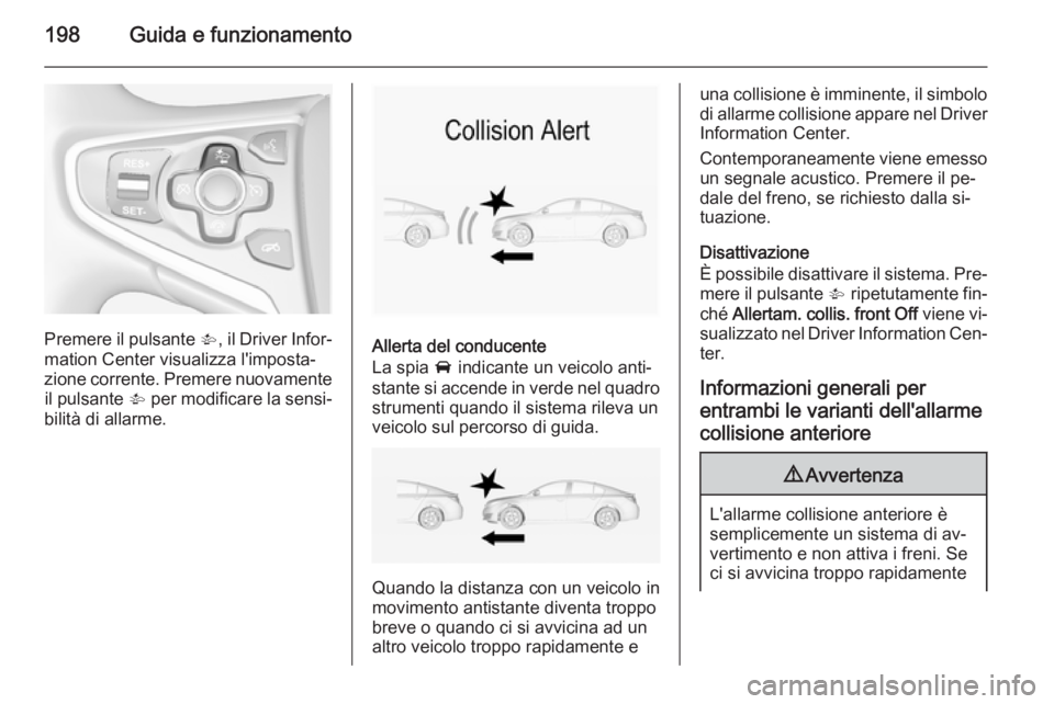 OPEL INSIGNIA 2015  Manuale di uso e manutenzione (in Italian) 198Guida e funzionamento
Premere il pulsante V, il Driver Infor‐
mation Center visualizza l'imposta‐
zione corrente. Premere nuovamente il pulsante  V per modificare la sensi‐
bilità di all