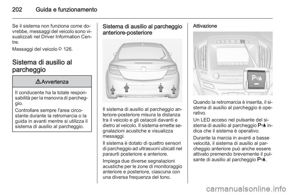 OPEL INSIGNIA 2015  Manuale di uso e manutenzione (in Italian) 202Guida e funzionamento
Se il sistema non funziona come do‐
vrebbe, messaggi del veicolo sono vi‐ sualizzati nel Driver Information Cen‐
tre.
Messaggi del veicolo  3 126.
Sistema di ausilio al
