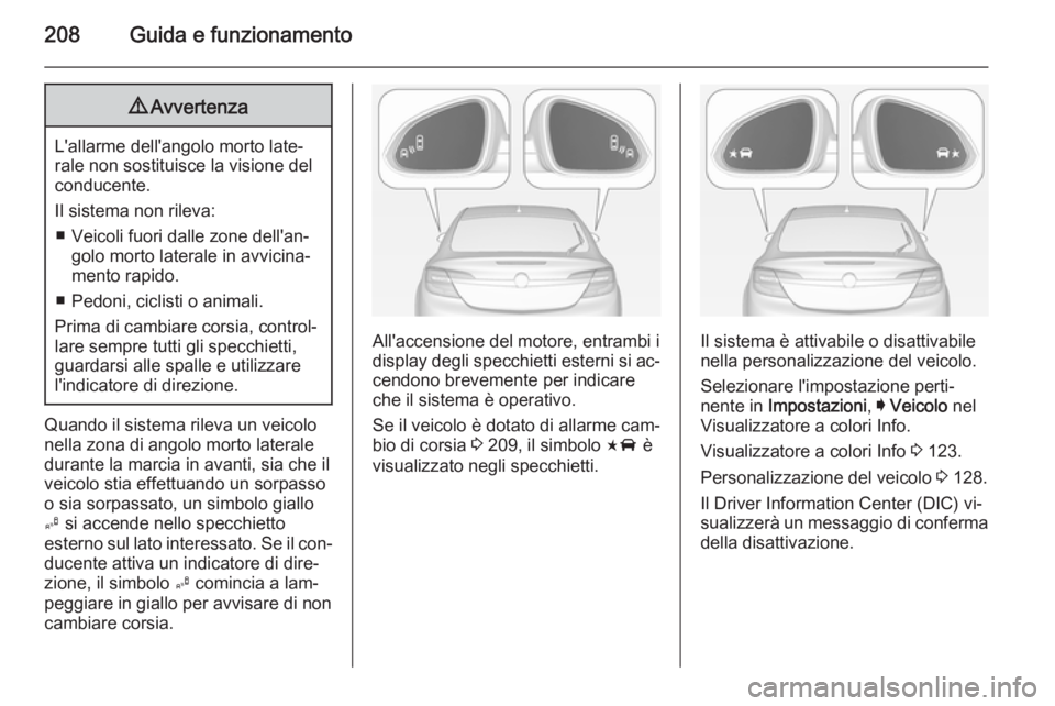 OPEL INSIGNIA 2015  Manuale di uso e manutenzione (in Italian) 208Guida e funzionamento9Avvertenza
L'allarme dell'angolo morto late‐
rale non sostituisce la visione del
conducente.
Il sistema non rileva: ■ Veicoli fuori dalle zone dell'an‐ golo 